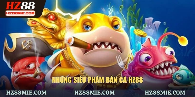 Siêu phẩm bắn cá HZ88 nổi trội